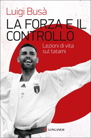 La forza e il controllo. Lezioni di vita sul tatami - Luigi Busà - Libro Longanesi 2022, Nuovo Cammeo | Libraccio.it