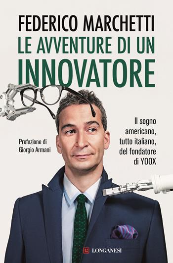 Le avventure di un innovatore. Il sogno americano, tutto italiano, del fondatore di YOOX - Federico Marchetti, Daniela Hamaui - Libro Longanesi 2023, Nuovo Cammeo | Libraccio.it