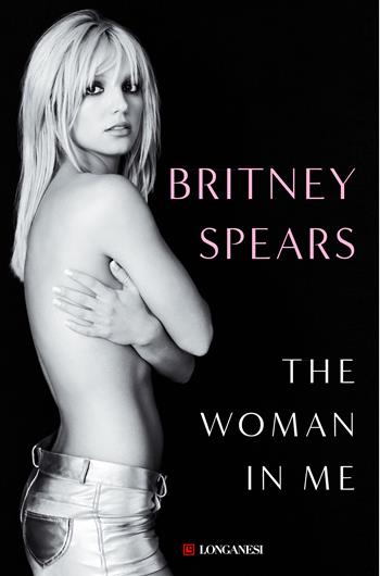 The woman in me. Ediz. italiana - Britney Spears - Libro Longanesi 2023, Nuovo Cammeo | Libraccio.it