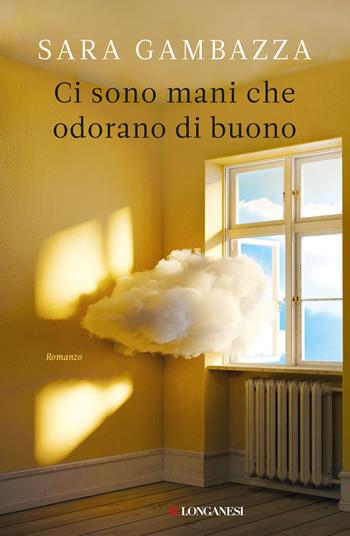 Ci sono mani che odorano di buono - Sara Gambazza - Libro Longanesi 2023, La Gaja scienza | Libraccio.it