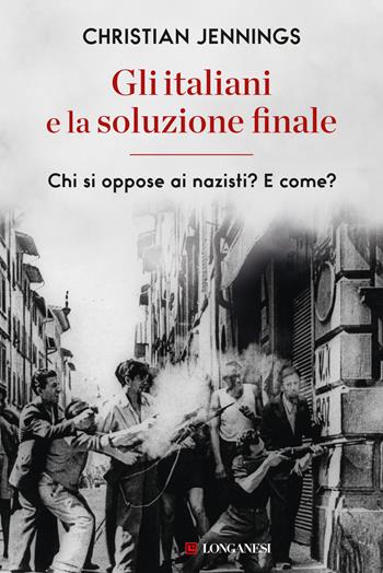 Gli italiani e la soluzione finale. Chi si oppose ai nazisti? E come? - Christian Jennings - Libro Longanesi 2024, Nuovo Cammeo | Libraccio.it