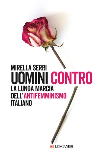 Uomini contro. La lunga marcia dell'antifemminismo in Italia - Mirella Serri - Libro Longanesi 2023, Nuovo Cammeo | Libraccio.it