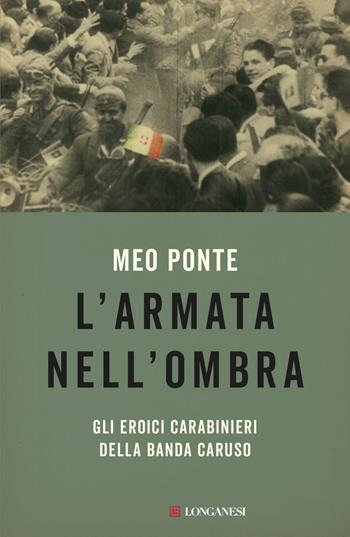L'armata nell'ombra. Gli eroici carabinieri della Banda Caruso - Meo Ponte - Libro Longanesi 2026, Nuovo Cammeo | Libraccio.it
