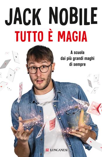 Tutto è magia. A scuola dai più grandi maghi di sempre - Jack Nobile - Libro Longanesi 2023, Nuovo Cammeo | Libraccio.it