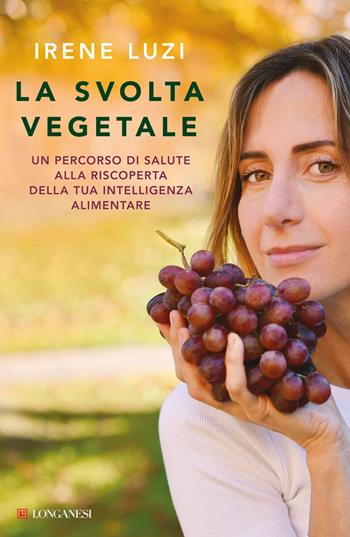 La svolta vegetale. Un percorso di salute alla riscoperta della tua intelligenza alimentare - Irene Luzi - Libro Longanesi 2024, Nuovo Cammeo | Libraccio.it