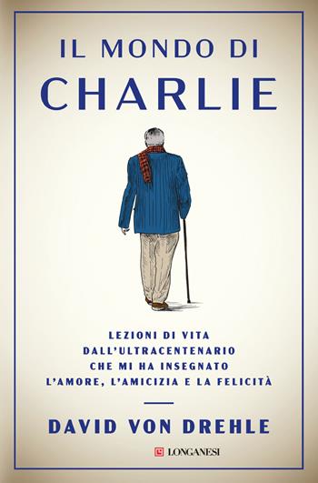 Il mondo di Charlie. Lezioni di vita dall'ultracentenario che mi ha insegnato l'amore, l'amicizia e la felicità - David Von Drehle - Libro Longanesi 2024, Nuovo Cammeo | Libraccio.it