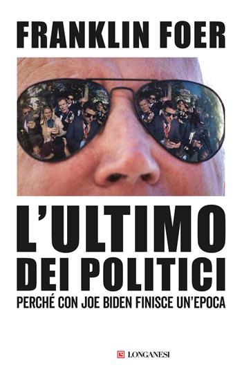 L'ultimo dei politici. Perché con Joe Biden finisce un'epoca - Franklin Foer - Libro Longanesi 2024, Nuovo Cammeo | Libraccio.it