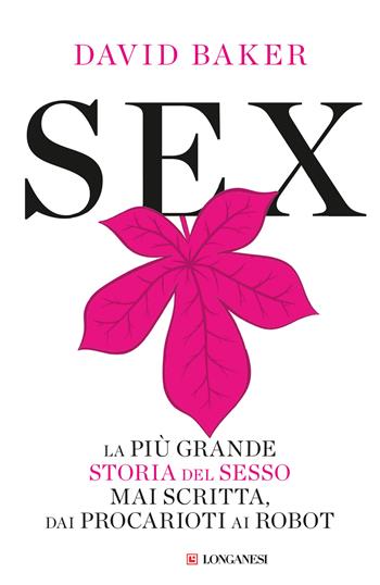 Sex. La più grande storia del sesso mai scritta dai procarioti ai robot - David Baker - Libro Longanesi 2024, Nuovo Cammeo | Libraccio.it