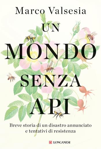 Un mondo senza api. Breve storia di un disastro annunciato e tentativi di resistenza - Marco Valsesia - Libro Longanesi 2025, Nuovo Cammeo | Libraccio.it