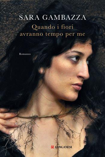 Quando i fiori avranno tempo per me - Sara Gambazza - Libro Longanesi 2025, La Gaja scienza | Libraccio.it