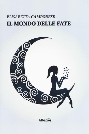 Il mondo delle fate - Elisabetta Camporese - Libro Gruppo Albatros Il Filo 2019, Nuove voci. Strade | Libraccio.it