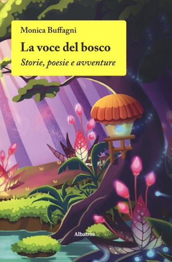 La voce del bosco. Storie, poesie e avventure - Monica Buffagni - Libro Gruppo Albatros Il Filo 2019, Nuove voci. Fabulae | Libraccio.it