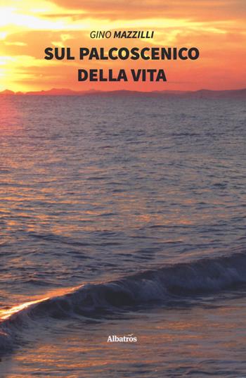 Sul palcoscenico della vita - Gino Mazzilli - Libro Gruppo Albatros Il Filo 2019, Nuove voci. Vite | Libraccio.it