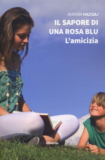 Il sapore di una rosa blu. L'amicizia - Aurora Hazizaj - Libro Gruppo Albatros Il Filo 2019, Nuove voci. Strade | Libraccio.it
