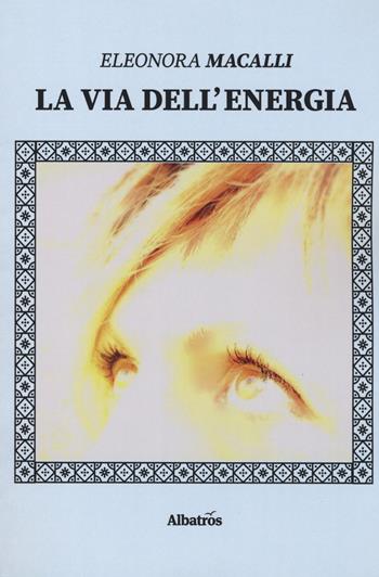 La via dell'energia - Eleonora Macalli - Libro Gruppo Albatros Il Filo 2019, Nuove voci. Strade | Libraccio.it