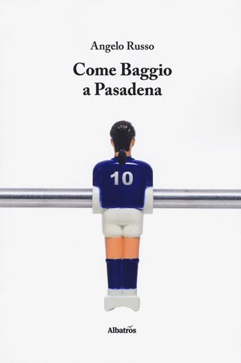 Come Baggio a Pasadena - Angelo Russo - Libro Gruppo Albatros Il Filo 2019, Nuove voci. Le piume | Libraccio.it