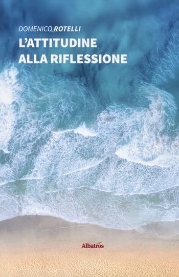 L' attitudine alla riflessione - Domenico Rotelli - Libro Gruppo Albatros Il Filo 2019, Nuove voci. I saggi | Libraccio.it