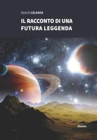 Il racconto di una futura leggenda - Duilio Celenza - Libro Gruppo Albatros Il Filo 2019, Nuove voci. Strade | Libraccio.it