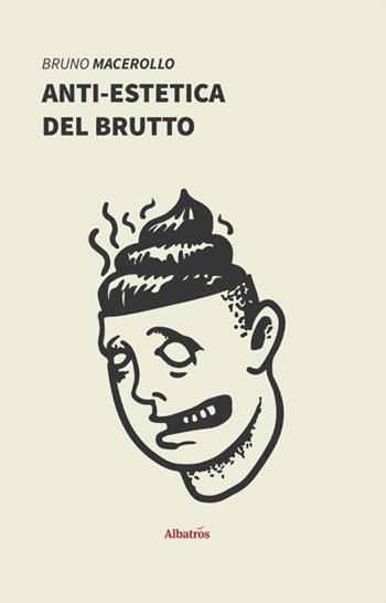 Anti-estetica del brutto - Bruno Macerollo - Libro Gruppo Albatros Il Filo 2019, Nuove voci. I saggi | Libraccio.it