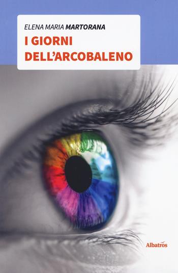 I giorni dell'arcobaleno - Elena Maria Martorana - Libro Gruppo Albatros Il Filo 2019, Nuove voci. Strade | Libraccio.it