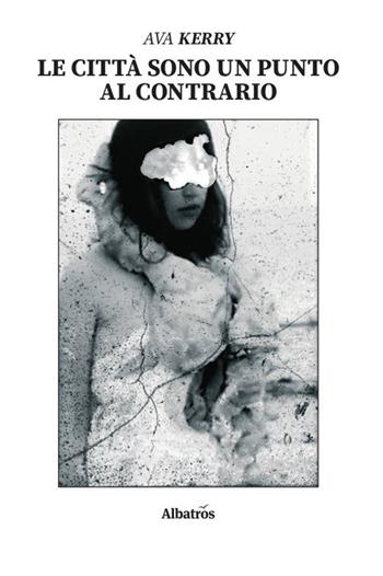 Le città sono un punto al contrario - Ava Kerry - Libro Gruppo Albatros Il Filo 2019, Nuove voci. Le piume | Libraccio.it