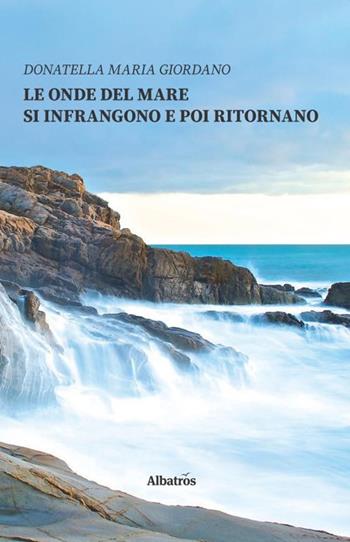 Le onde del mare si infrangono e poi ritornano - Donatella Maria Giordano - Libro Gruppo Albatros Il Filo 2019, Nuove voci. Le piume | Libraccio.it