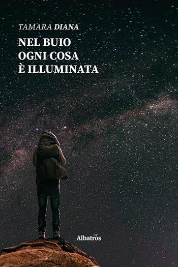 Nel buio ogni cosa è illuminata - Tamara Diana - Libro Gruppo Albatros Il Filo 2020, Nuove voci | Libraccio.it