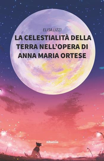 La celestialità della terra nell'opera Di Anna Maria Ortese - Elisa Lizzi - Libro Gruppo Albatros Il Filo 2019, Nuove voci. I saggi | Libraccio.it