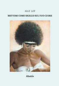 Mettimi come sigillo sul tuo cuore - Max Loy - Libro Gruppo Albatros Il Filo 2019, Nuove voci | Libraccio.it