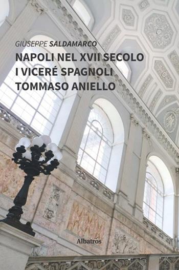 Napoli nel XVII secolo. I viceré spagnoli. Tommaso Aniello - Giuseppe Saldamarco - Libro Gruppo Albatros Il Filo 2019, Nuove voci. I saggi | Libraccio.it