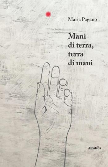 Mani di terra, terra di mani - Maria Pagano - Libro Gruppo Albatros Il Filo 2019, Nuove voci. Le piume | Libraccio.it