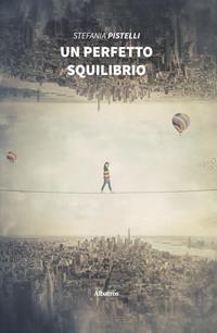 Un perfetto squilibrio - Stefania Pistelli - Libro Gruppo Albatros Il Filo 2019, Nuove voci. Vite | Libraccio.it
