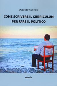 Come scrivere il curriculum per fare il politico - Roberto Paoletti - Libro Gruppo Albatros Il Filo 2019, Nuove voci. I saggi | Libraccio.it