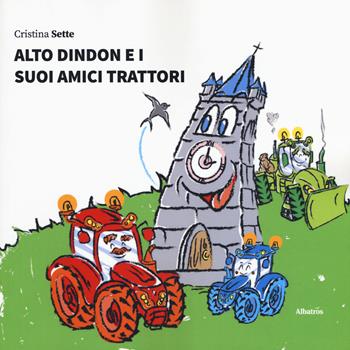 Alto Dindon e i suoi amici trattori - Cristina Sette - Libro Gruppo Albatros Il Filo 2019, Nuove voci. Fabulae | Libraccio.it