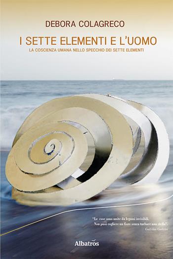 I sette elementi e l'uomo. La coscienza umana nello specchio dei sette elementi - Debora Colagreco - Libro Gruppo Albatros Il Filo 2021, Nuove voci | Libraccio.it