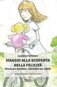 Viaggio alla scoperta della felicità. Storie per bambini, riflessioni per adulti - Alberta Pistoresi - Libro Gruppo Albatros Il Filo 2020, Nuove voci. Fabulae | Libraccio.it