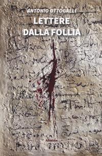 Lettere dalla follia - Antonio Ottogalli - Libro Gruppo Albatros Il Filo 2019, Nuove voci. Tracce | Libraccio.it