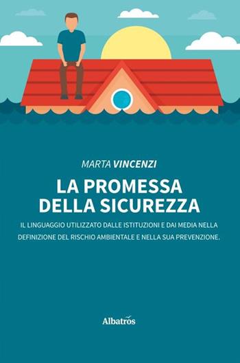 La promessa della sicurezza. Il linguaggio utilizzato dalle istituzioni e dai media nella definizione del rischio ambientale e nella sua prevenzione - Marta Vincenzi - Libro Gruppo Albatros Il Filo 2020, Nuove voci. I saggi | Libraccio.it