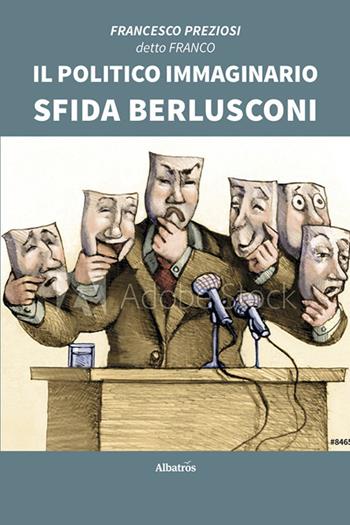 Il politico immaginario sfida Berlusconi - Francesco Preziosi - Libro Gruppo Albatros Il Filo 2020, Nuove voci | Libraccio.it