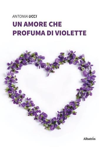 Un amore che profuma di violette - Antonia Ucci - Libro Gruppo Albatros Il Filo 2020, Nuove voci. Vite | Libraccio.it