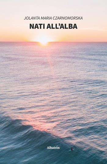 Nati all'alba - Jolanta Maria Czarnomorska - Libro Gruppo Albatros Il Filo 2020, Nuove voci. Strade | Libraccio.it