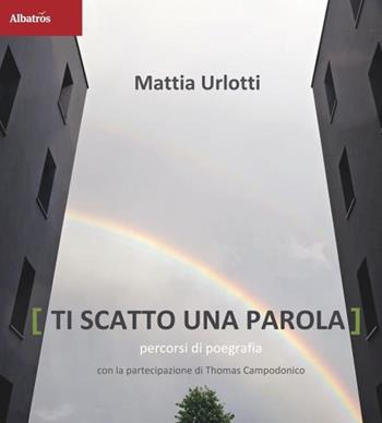 Ti scatto una parola. Percorsi di poegrafia. Ediz. illustrata - Mattia Urlotti - Libro Gruppo Albatros Il Filo 2020, Nuove voci. Le piume | Libraccio.it