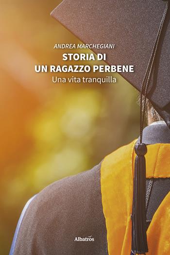 Storia di un ragazzo perbene. Una vita tranquilla - Andrea Marchegiani - Libro Gruppo Albatros Il Filo 2020, Nuove voci | Libraccio.it