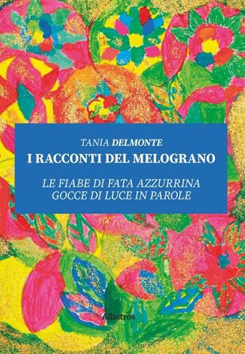 I racconti del melograno. Le fiabe di fata Azzurrina gocce di luce in parole - Tania Delmonte - Libro Gruppo Albatros Il Filo 2020, Nuove voci. Fabulae | Libraccio.it