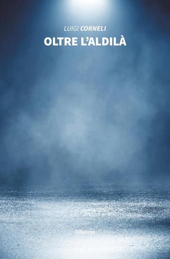 Oltre l'aldilà - Luigi Corneli - Libro Gruppo Albatros Il Filo 2020, Nuove voci. Imago | Libraccio.it