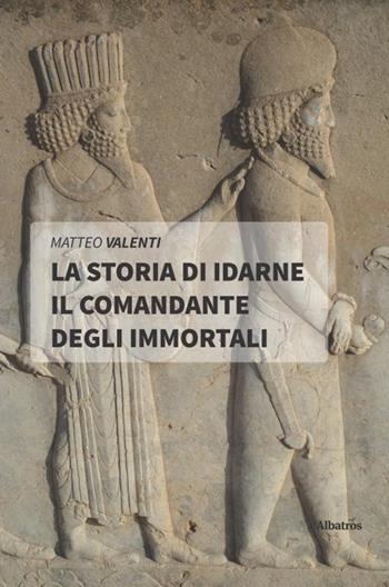 La storia di Idarne il comandante degli Immortali - Matteo Valenti - Libro Gruppo Albatros Il Filo 2020, Nuove voci. Strade | Libraccio.it