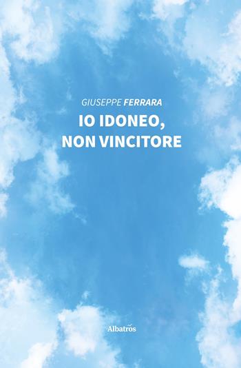 Io idoneo, non vincitore - Giuseppe Ferrara - Libro Gruppo Albatros Il Filo 2020, Nuove voci. Strade | Libraccio.it