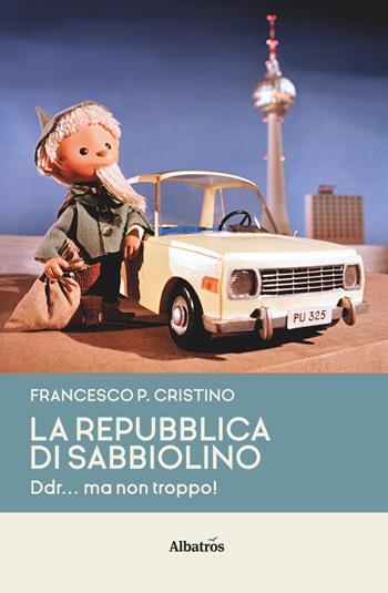 La Repubblica di Sabbiolino. DDR... ma non troppo! - Francesco Pietro Cristino - Libro Gruppo Albatros Il Filo 2020, Nuove voci. I saggi | Libraccio.it