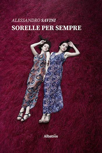 Sorelle per sempre - Alessandro Savini - Libro Gruppo Albatros Il Filo 2020, Nuove voci | Libraccio.it