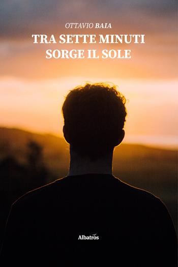 Tra sette minuti sorge il sole - Ottavio Baia - Libro Gruppo Albatros Il Filo 2020, Nuove voci | Libraccio.it
